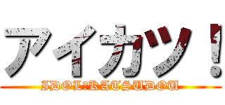 アイカツ！ (IDOL　KATSUDOU)