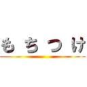も ち つ け ()