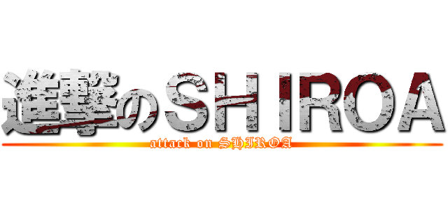 進撃のＳＨＩＲＯＡ (attack on SHIROA)