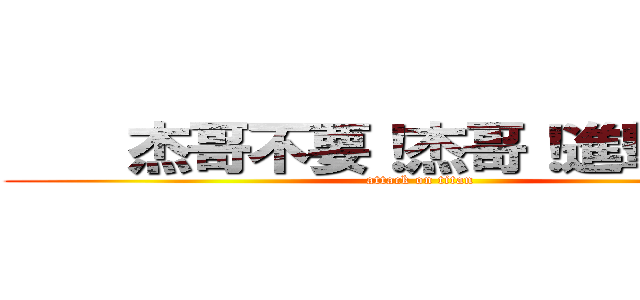     杰哥不要！杰哥！進撃の巨人 (attack on titan)