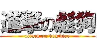 進撃の彪狗 (attack on dog biao)
