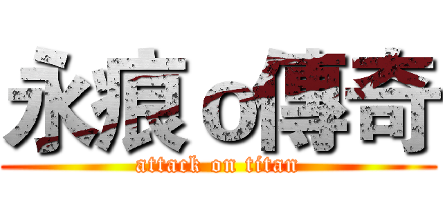 永痕ｏ傳奇 (attack on titan)