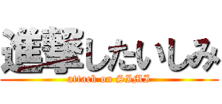 進撃したいしみ (attack on SIMI)