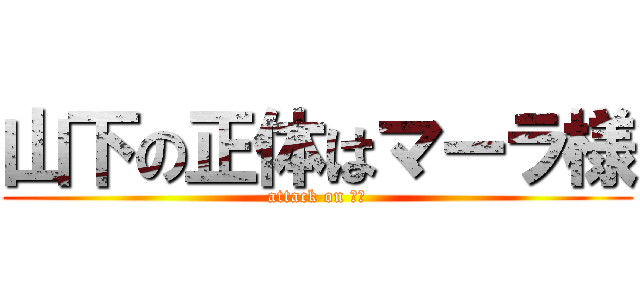 山下の正体はマーラ様 (attack on 山下)