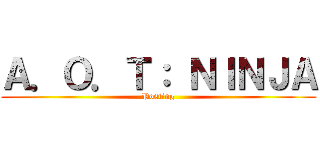 Ａ．Ｏ．Ｔ： ＮＩＮＪＡ (Posting)