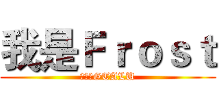 我是Ｆｒｏｓｔ (永远的GTALU)