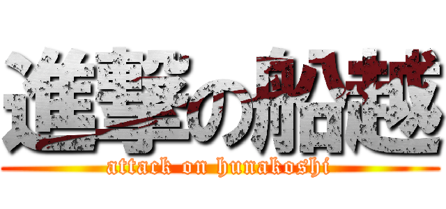 進撃の船越 (attack on hunakoshi)