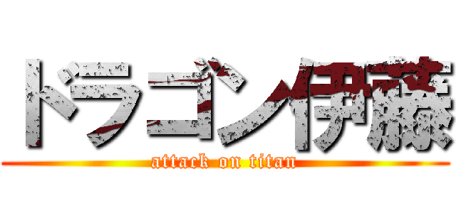 ドラゴン伊藤 (attack on titan)