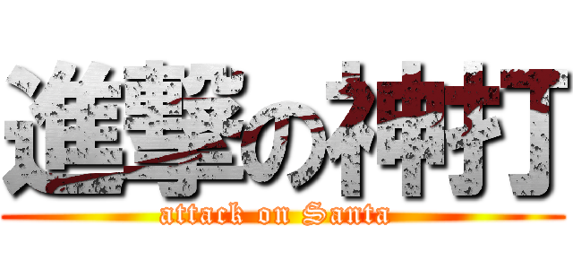 進撃の神打 (attack on Santa )