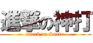 進撃の神打 (attack on Santa )