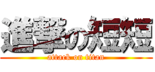 進撃の短短 (attack on titan)