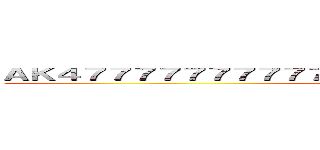 ＡＫ４７７７７７７７７７７７７７７７７７７７７７７７の７７７ (AK47)