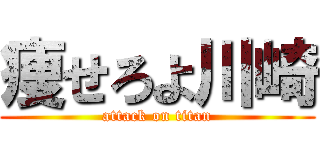 痩せろよ川崎 (attack on titan)