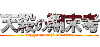 天殺の期末考 (doggone on final exam)