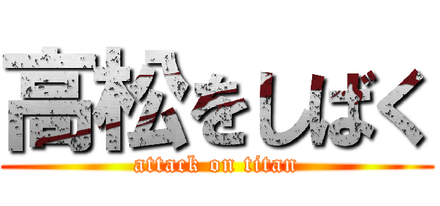 高松をしばく (attack on titan)