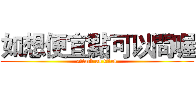 如想便宜點可以問喔 (attack on titan)