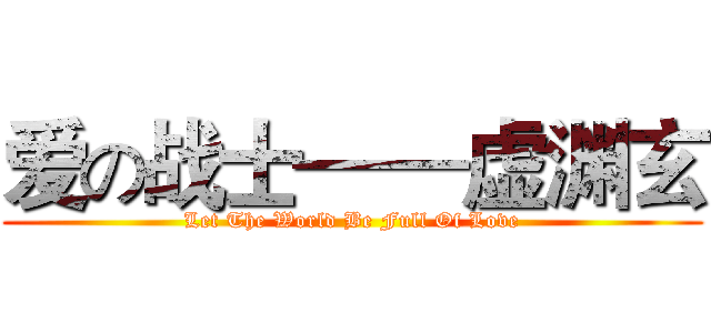 爱の战士——虚渊玄 (Let The World Be Full Of Love)