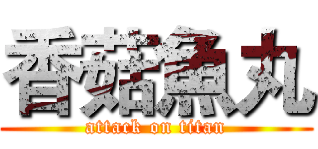 香菇魚丸 (attack on titan)