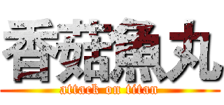 香菇魚丸 (attack on titan)