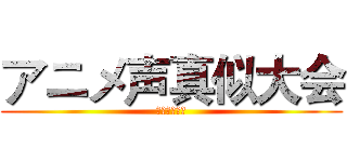 アニメ声真似大会 (动漫配音大赛)