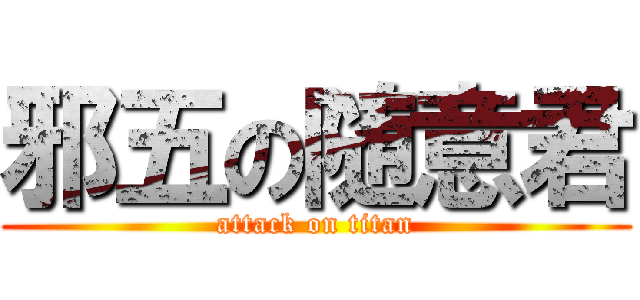 邪五の随意君 (attack on titan)