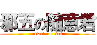 邪五の随意君 (attack on titan)