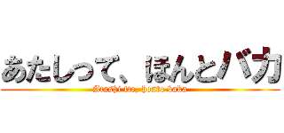 あたしって、ほんとバカ (Atashi tte, honto baka)