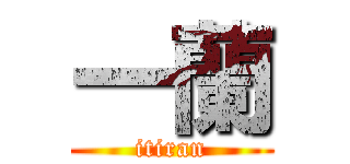 一蘭 (itiran)