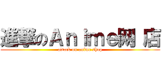 進撃のＡｎｉｍｅ网 店 (attack on anime shop)