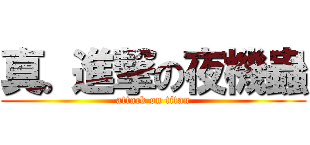 真。進撃の夜機蟲 (attack on titan)