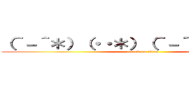 （＾－＾＊）（・・＊）（＾－＾＊）（・・＊） (attack on titan)