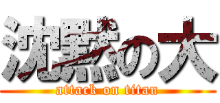 沈黙の大 (attack on titan)