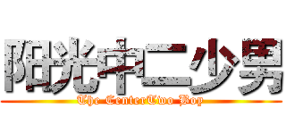 阳光中二少男 (The CenterTwo Boy)