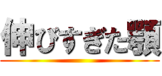 伸びすぎた顎 ()