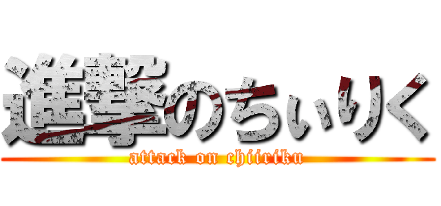 進撃のちぃりく (attack on chiiriku)
