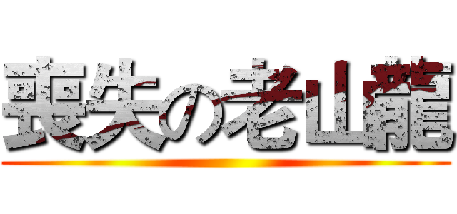 喪失の老山龍 ()