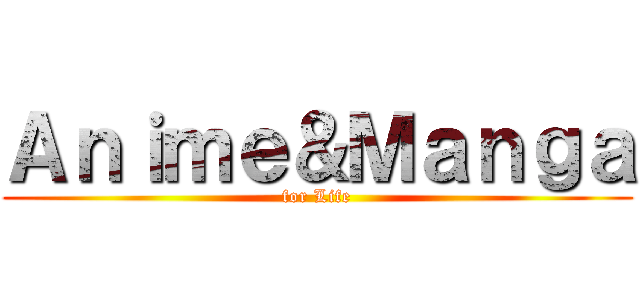 Ａｎｉｍｅ＆Ｍａｎｇａ (for Life)