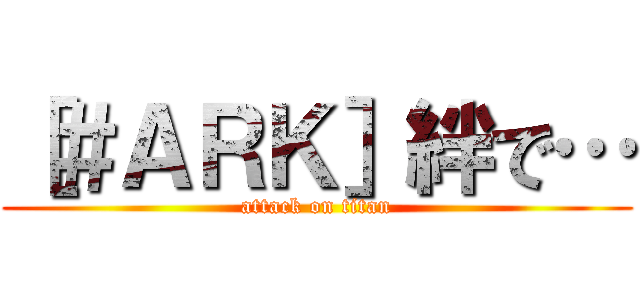 ［＃ＡＲＫ］絆で… (attack on titan)