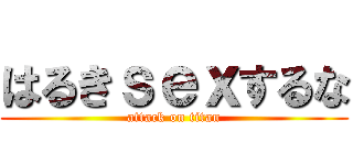 はるきｓｅｘするな (attack on titan)