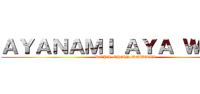 ＡＹＡＮＡＭＩ ＡＹＡ ＷＡＥＫ (DEPI-CHAN KAWAII)