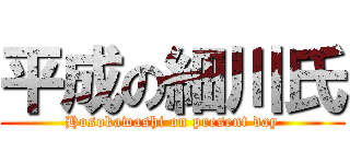 平成の細川氏 (Hosokawashi on present day)