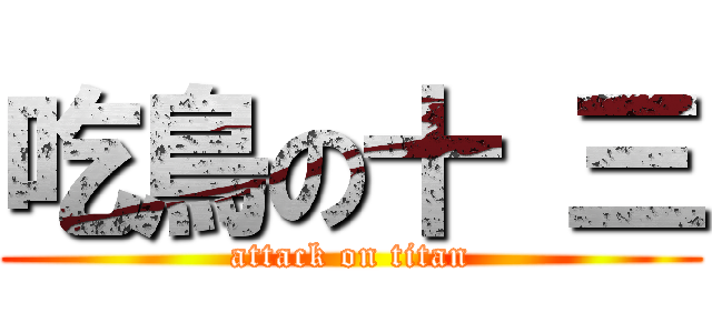 吃鳥の十 三 (attack on titan)