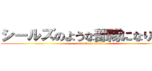 シールズのような部隊になりたい！ (attack on titan)