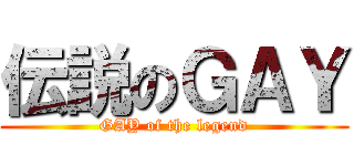 伝説のＧＡＹ (GAY of the legend)