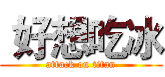  好想吃冰 (attack on titan)