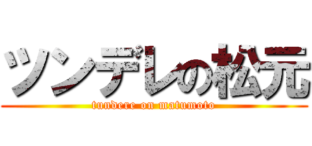 ツンデレの松元 (tundere on matumoto)