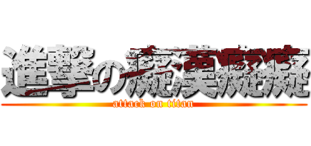 進撃の癡漢癡癡 (attack on titan)
