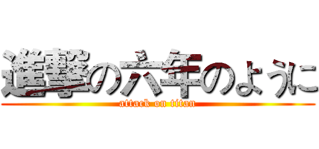 進撃の六年のように (attack on titan)