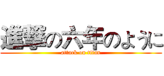 進撃の六年のように (attack on titan)
