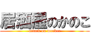 居酒屋のかのこ (attack on worker)